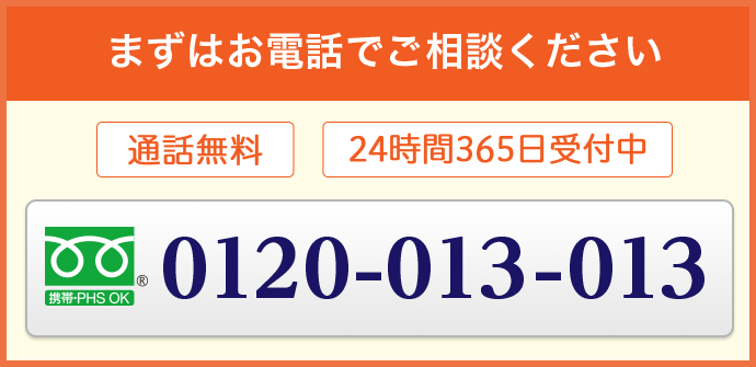 まずはお電話でご相談ください 通話無料 24時間365日対応 0120-013-013