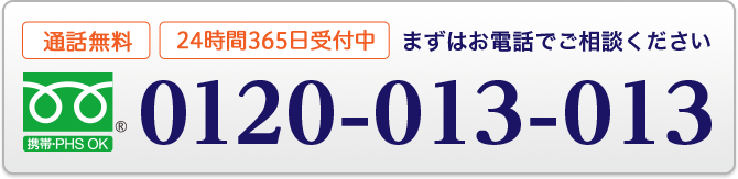 通話無料 24時間365日受付中 まずはお電話でご相談ください 0120-013-013